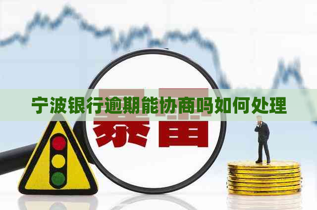 宁波银行逾期能协商吗如何处理