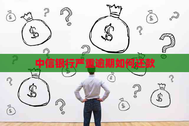 中信银行严重逾期如何还款