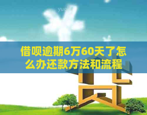 借呗逾期6万60天了怎么办还款方法和流程