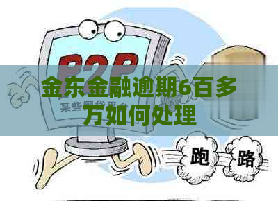金东金融逾期6百多万如何处理 金东金融逾期6百多万如何处理