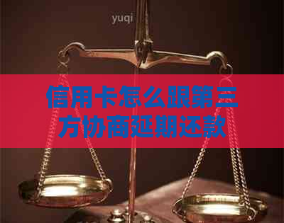 信用卡怎么跟第三方协商延期还款