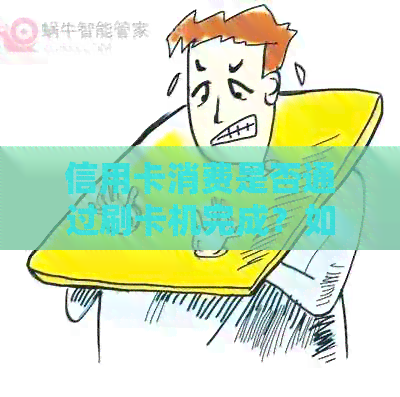 信用卡消费是否通过刷卡机完成？如何正确使用信用卡进行消费？