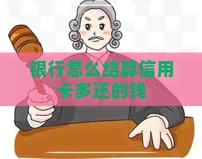 银行怎么结算信用卡多还的钱