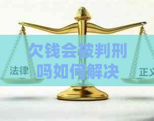 欠钱会被判刑吗如何解决