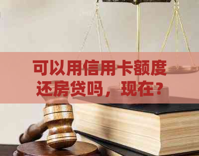 可以用信用卡额度还房贷吗，现在？