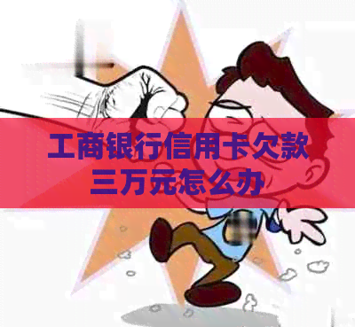 工商银行信用卡欠款三万元怎么办