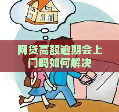 网贷高额逾期会上门吗如何解决