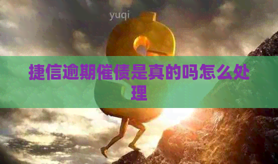 捷信逾期催债是真的吗怎么处理