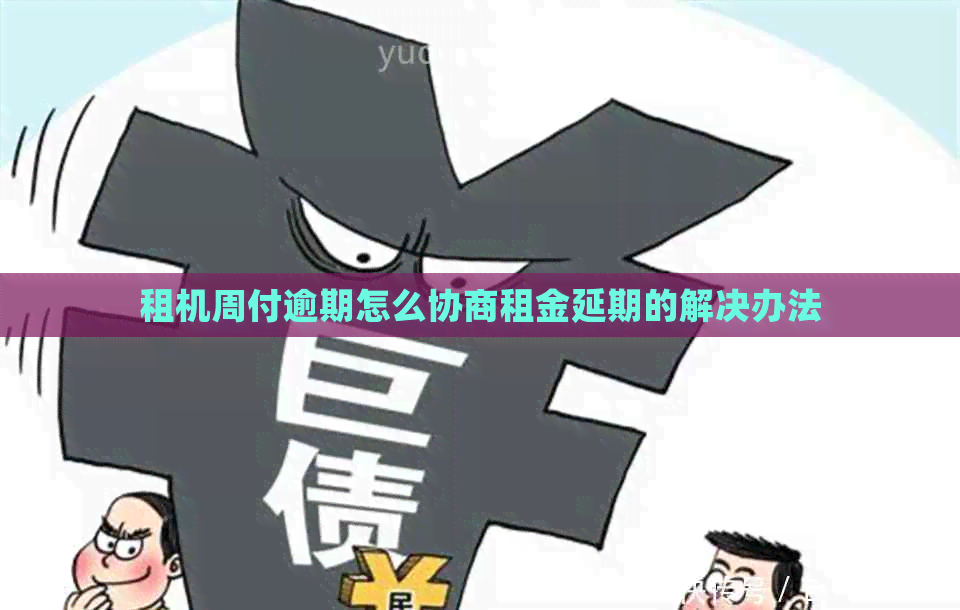 租机周付逾期怎么协商租金延期的解决办法