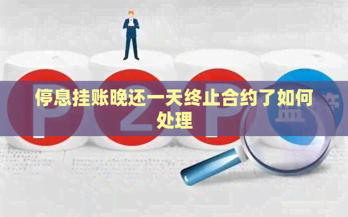 停息挂账晚还一天终止合约了如何处理