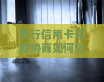 银行信用卡逾期协商如何处理问题
