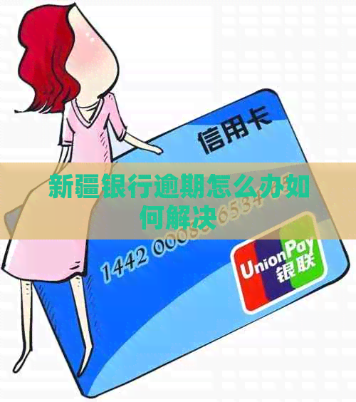新疆银行逾期怎么办如何解决