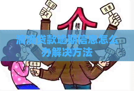 滴滴贷款逾期信息怎么办解决方法
