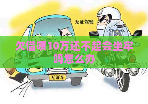 欠信用卡10万还不起会坐牢吗怎么办