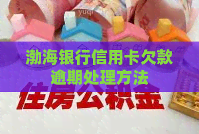 渤海银行信用卡欠款逾期处理方法