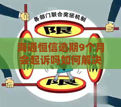 海通恒信逾期9个月会起诉吗如何解决