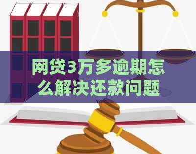 网贷3万多逾期怎么解决还款问题
