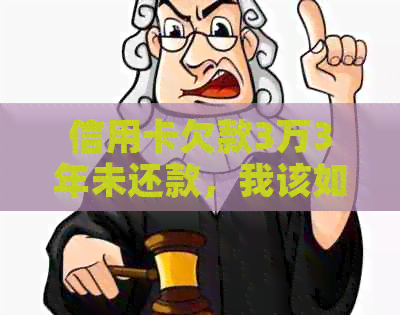信用卡欠款3万3年未还款，我该如何解决这个问题？