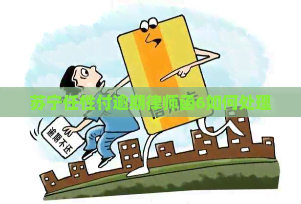 苏宁任性付逾期律师函6如何处理