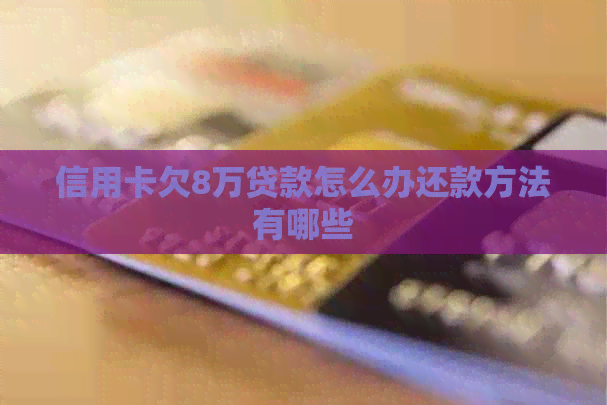 信用卡欠8万贷款怎么办还款方法有哪些