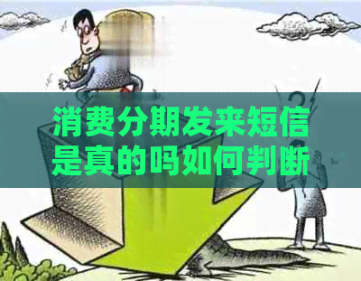 消费分期发来短信是真的吗如何判断