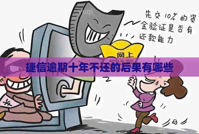 捷信逾期十年不还的后果有哪些