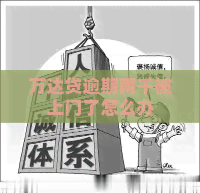 万达贷逾期两千被上门了怎么办