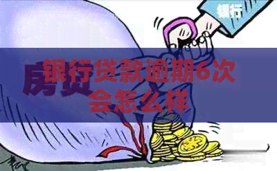 银行贷款逾期6次会怎么样