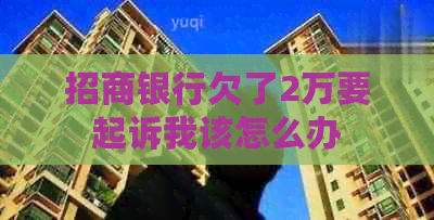 招商银行欠了2万要起诉我该怎么办