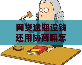 网贷逾期没钱还用协商嘛怎么办