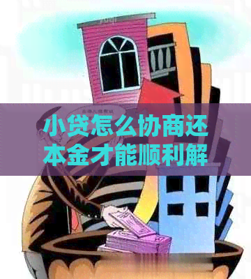 小贷怎么协商还本金才能顺利解决