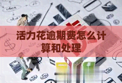 活力花逾期费怎么计算和处理