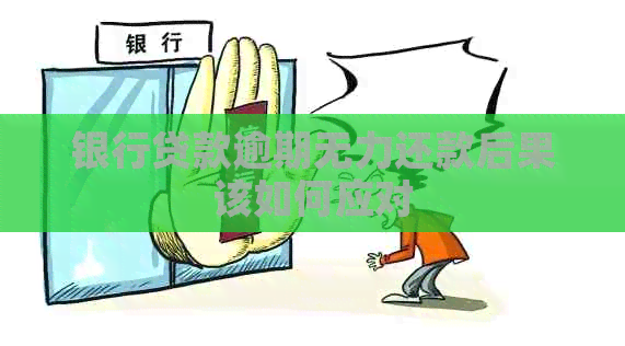 银行贷款逾期无力还款后果该如何应对