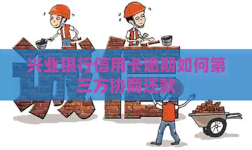 兴业银行信用卡逾期如何第三方协商还款