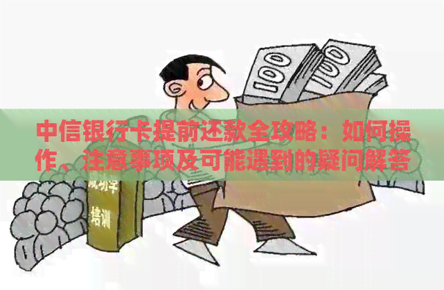 中信银行卡提前还款全攻略：如何操作、注意事项及可能遇到的疑问解答