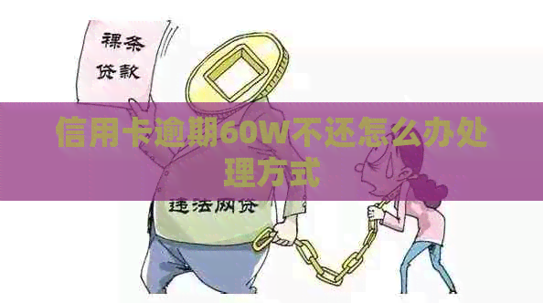 信用卡逾期60W不还怎么办处理方式