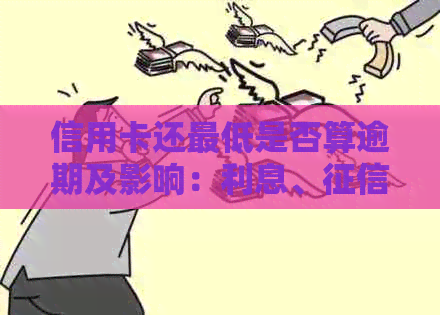 信用卡还更低是否算逾期及影响：利息、与刷卡