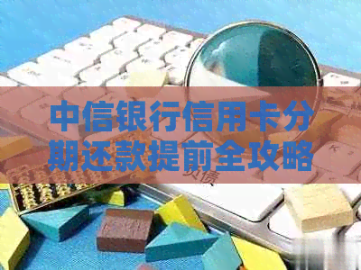 中信银行信用卡分期还款提前全攻略