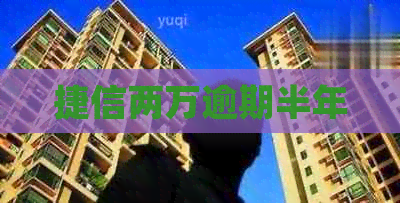 捷信两万逾期半年