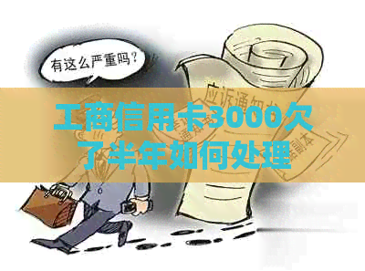 工商信用卡3000欠了半年如何处理