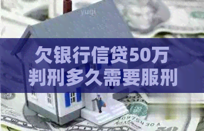 欠银行信贷50万判刑多久需要服刑多久