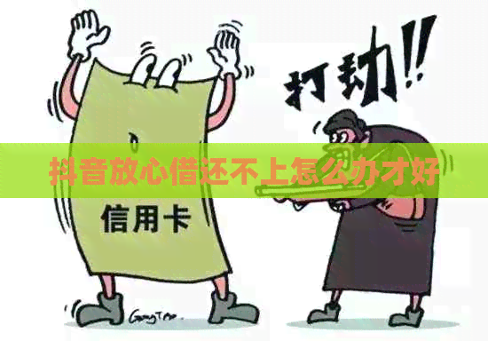 抖音放心借还不上怎么办才好