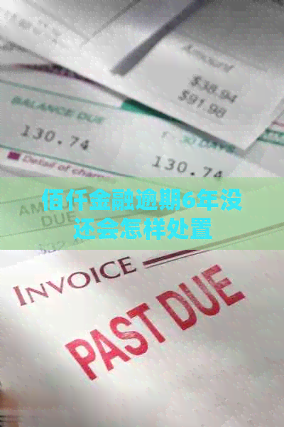 佰仟金融逾期6年没还会怎样处置