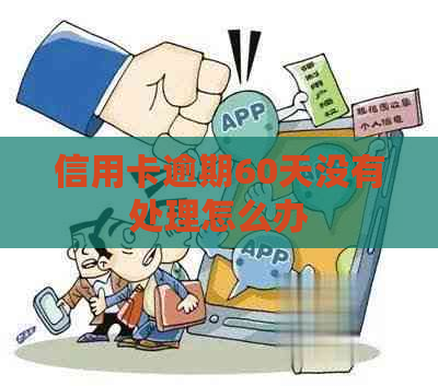 信用卡逾期60天没有处理怎么办