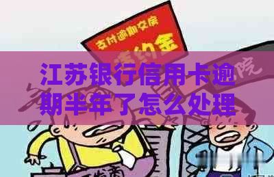 江苏银行信用卡逾期半年了怎么处理