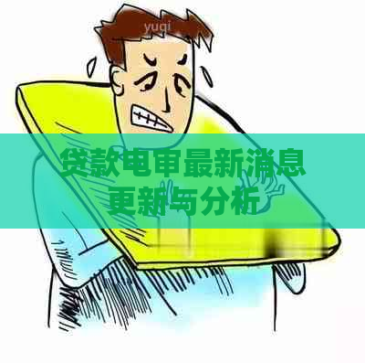 贷款电审最新消息更新与分析