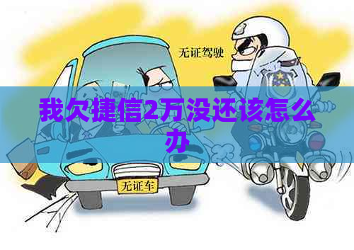 我欠捷信2万没还该怎么办