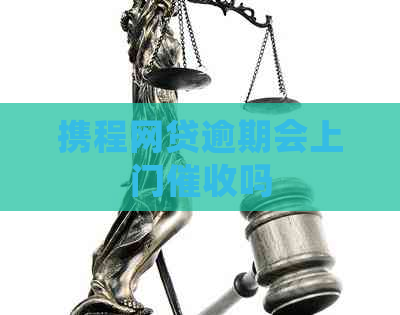 携程网贷逾期会上门吗