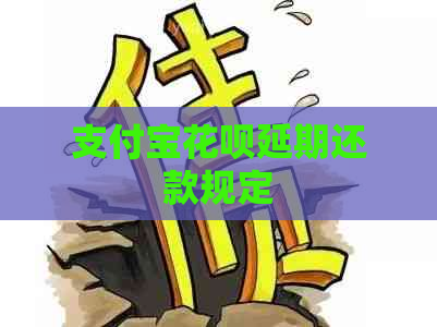 支付宝花呗延期还款规定 支付宝花呗延期还款规定