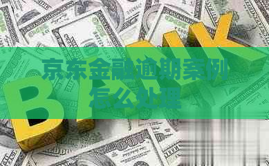 京东金融逾期案例怎么处理 京东金融逾期案例怎么处理